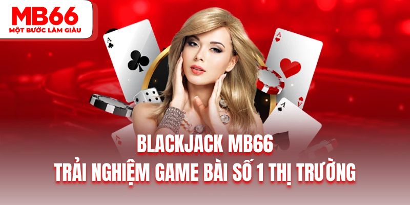 Blackjack MB66| Trải Nghiệm Game Bài Số 1 Thị Trường