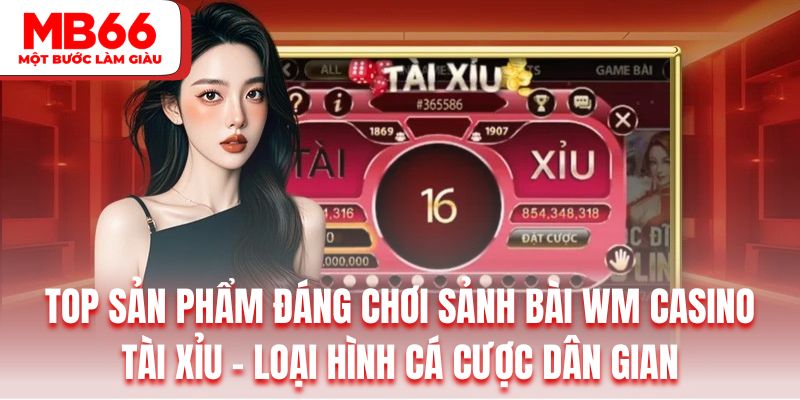Chinh phục sản phẩm casino tài xỉu đổi thưởng thú vị