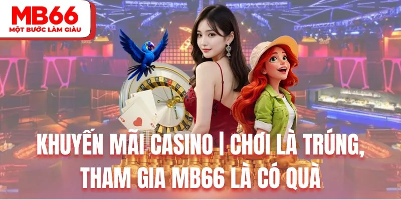 Khuyến Mãi Casino | Chơi Là Trúng, Tham Gia MB66 Là Có Quà